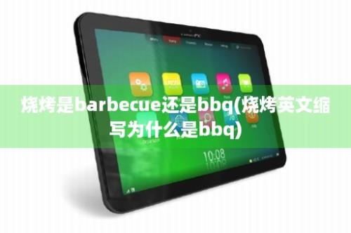 烧烤是barbecue还是bbq(烧烤英文缩写为什么是bbq)