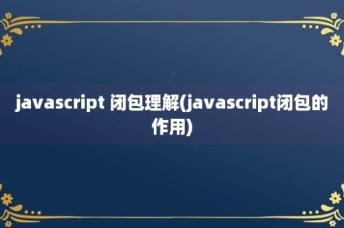 javascript 闭包理解(javascript闭包的作用)