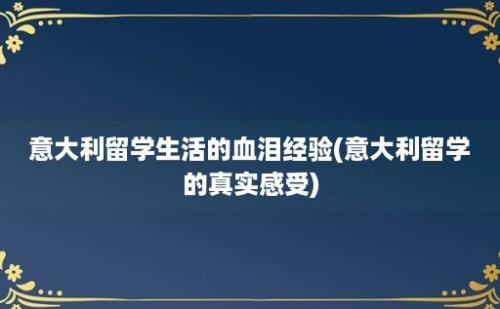 意大利留学生活的血泪经验(意大利留学的真实感受)