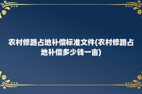 农村修路占地补偿标准文件(农村修路占地补偿多少钱一亩)