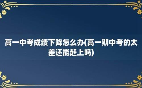 高一中考成绩下降怎么办(高一期中考的太差还能赶上吗)