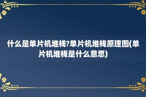 什么是单片机堆栈?单片机堆栈原理图(单片机堆栈是什么意思)