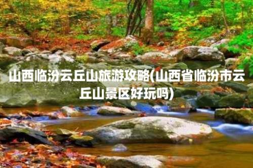 山西临汾云丘山旅游攻略(山西省临汾市云丘山景区好玩吗)