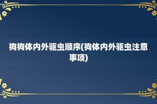 狗狗体内外驱虫顺序(狗体内外驱虫注意事项)