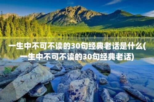 一生中不可不读的30句经典老话是什么(一生中不可不读的30句经典老话)