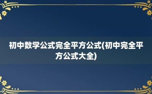 初中数学公式完全平方公式(初中完全平方公式大全)