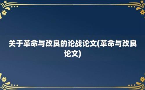 关于革命与改良的论战论文(革命与改良论文)