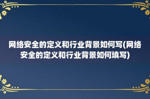 网络安全的定义和行业背景如何写(网络安全的定义和行业背景如何填写)