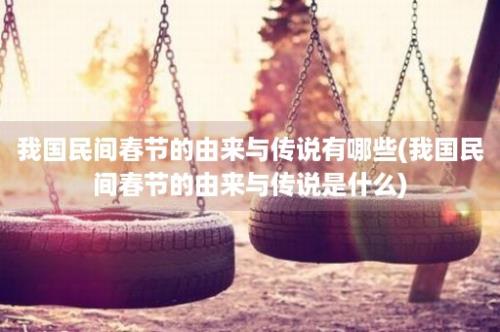 我国民间春节的由来与传说有哪些(我国民间春节的由来与传说是什么)