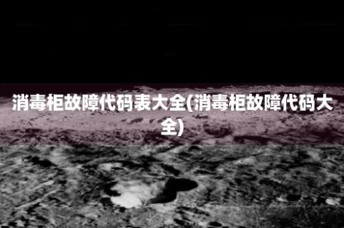 消毒柜故障代码表大全(消毒柜故障代码大全)