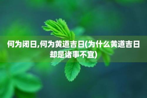 何为闭日,何为黄道吉日(为什么黄道吉日却是诸事不宜)