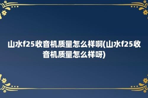 山水f25收音机质量怎么样啊(山水f25收音机质量怎么样呀)