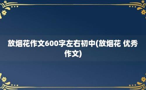 放烟花作文600字左右初中(放烟花 优秀作文)