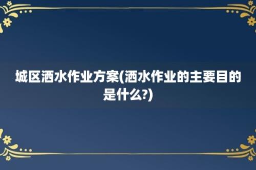 城区洒水作业方案(洒水作业的主要目的是什么?)