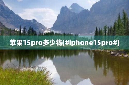 苹果15pro多少钱(#iphone15pro#)