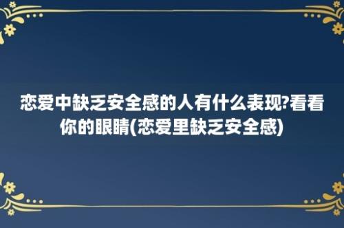 恋爱中缺乏安全感的人有什么表现?看看你的眼睛(恋爱里缺乏安全感)