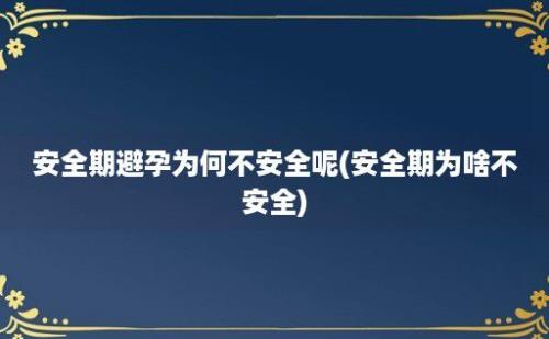 安全期避孕为何不安全呢(安全期为啥不安全)