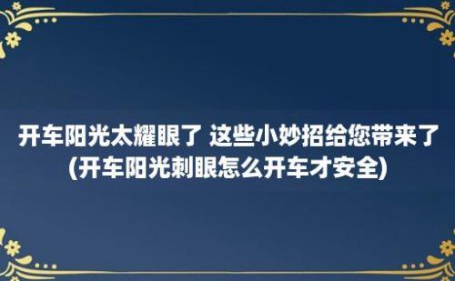 开车阳光太耀眼了 这些小妙招给您带来了(开车阳光刺眼怎么开车才安全)