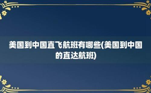 美国到中国直飞航班有哪些(美国到中国的直达航班)