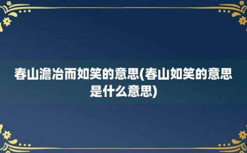 春山澹冶而如笑的意思(春山如笑的意思是什么意思)