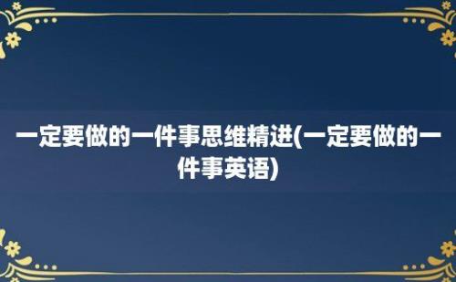 一定要做的一件事思维精进(一定要做的一件事英语)