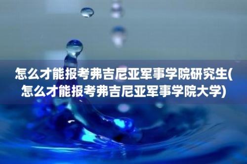 怎么才能报考弗吉尼亚军事学院研究生(怎么才能报考弗吉尼亚军事学院大学)