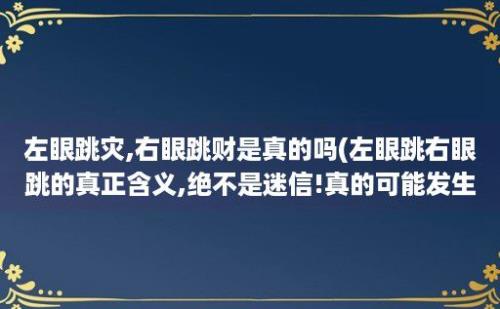 左眼跳灾,右眼跳财是真的吗(左眼跳右眼跳的真正含义,绝不是迷信!真的可能发生!)