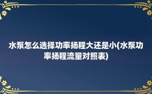 水泵怎么选择功率扬程大还是小(水泵功率扬程流量对照表)