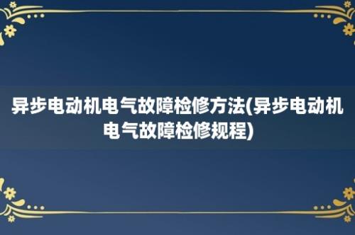 异步电动机电气故障检修方法(异步电动机电气故障检修规程)