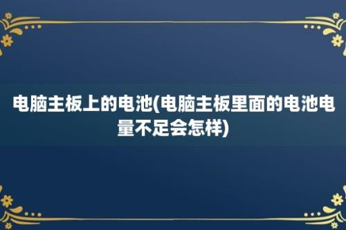 电脑主板上的电池(电脑主板里面的电池电量不足会怎样)