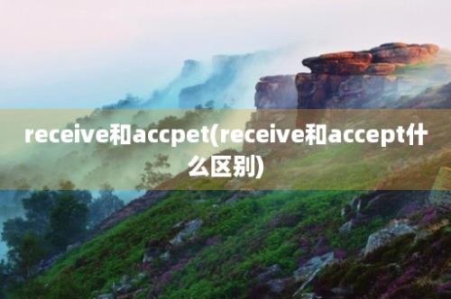 receive和accpet(receive和accept什么区别)