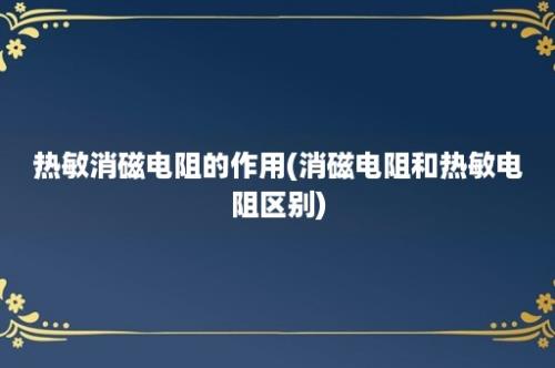 热敏消磁电阻的作用(消磁电阻和热敏电阻区别)