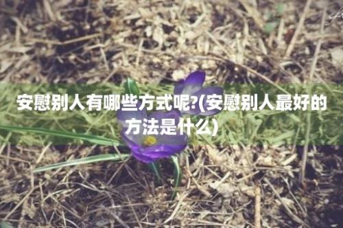 安慰别人有哪些方式呢?(安慰别人最好的方法是什么)