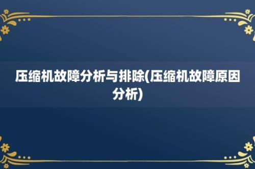 压缩机故障分析与排除(压缩机故障原因分析)