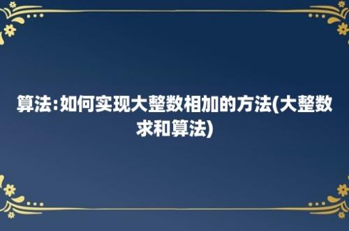 算法:如何实现大整数相加的方法(大整数求和算法)