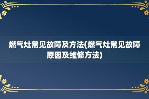 燃气灶常见故障及方法(燃气灶常见故障原因及维修方法)