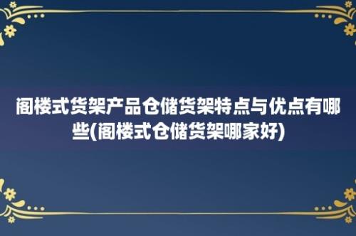 阁楼式货架产品仓储货架特点与优点有哪些(阁楼式仓储货架哪家好)