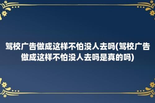 驾校广告做成这样不怕没人去吗(驾校广告做成这样不怕没人去吗是真的吗)