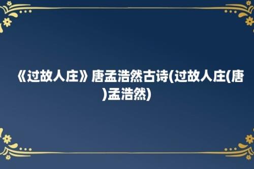 《过故人庄》唐孟浩然古诗(过故人庄(唐)孟浩然)