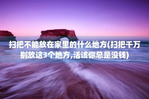 扫把不能放在家里的什么地方(扫把千万别放这3个地方,活该你总是没钱)