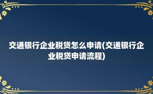 交通银行企业税贷怎么申请(交通银行企业税贷申请流程)