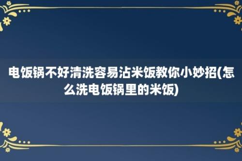 电饭锅不好清洗容易沾米饭教你小妙招(怎么洗电饭锅里的米饭)