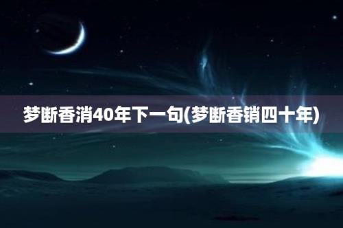 梦断香消40年下一句(梦断香销四十年)