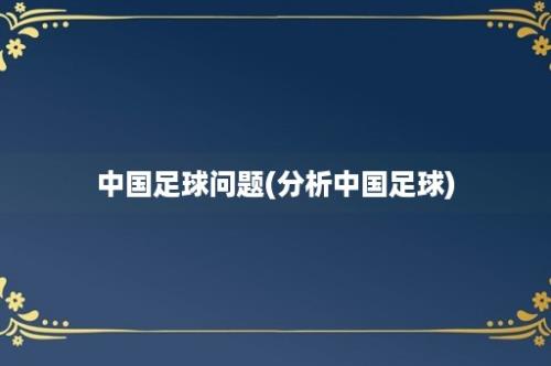 中国足球问题(分析中国足球)