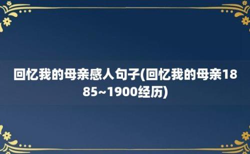 回忆我的母亲感人句子(回忆我的母亲1885~1900经历)