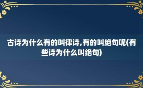 古诗为什么有的叫律诗,有的叫绝句呢(有些诗为什么叫绝句)