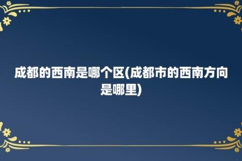 成都的西南是哪个区(成都市的西南方向是哪里)