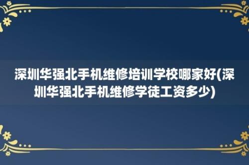 深圳华强北手机维修培训学校哪家好(深圳华强北手机维修学徒工资多少)