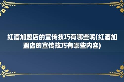 红酒加盟店的宣传技巧有哪些呢(红酒加盟店的宣传技巧有哪些内容)