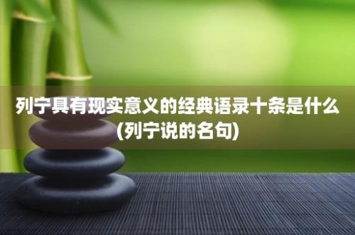 列宁具有现实意义的经典语录十条是什么(列宁说的名句)